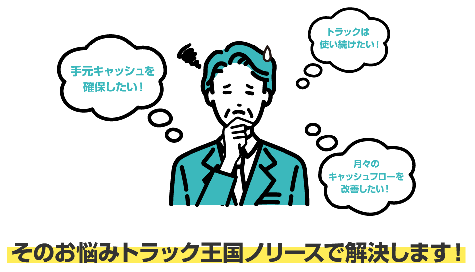 手元にキャッシュを残したい！トラックは使い続けたい！月々のキャッシュフローを改善したい！そのお悩みトラック王国ノリースが解決します！