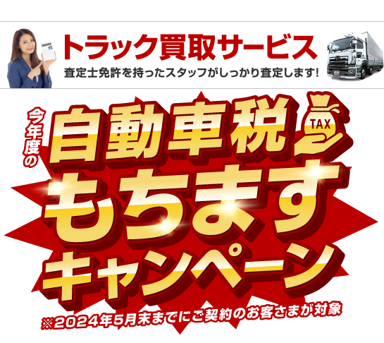 トラック買取サービス 査定士免許を持ったスタッフがしっかり査定します！ 今年度の自動車税もちますキャンペーン2024年5月末までにご契約のお客さまが対象