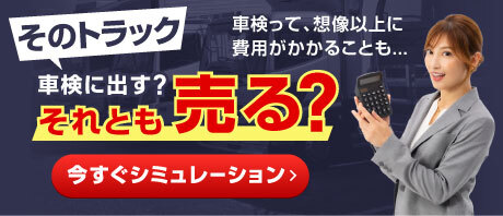 そのトラック、車検に出す？それとも売る？車検って、想像以上に費用がかかることも...今すぐシミュレーション