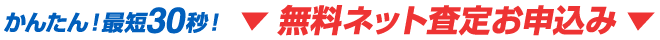かんたん！最短30秒！無料ネット査定お申込み